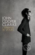 I Wanna Be Yours - John Cooper Clarke, Picador, 2020