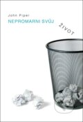 Kniha: Nepromarni svůj život (John Piper). Didasko, 2009