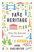 Kniha: Fake Heritage : Why We Rebuild Monuments (John Darlington). Yale University Press, 2020