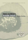 Trace Elements In Bone Tissue - Václav Smrčka, Karolinum, 2005