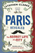 Paris Revealed The Secret Life of a City - Stephen Clarke, Bantam Press, 2011