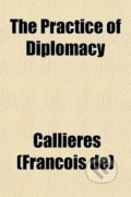 The Practice of Diplomacy - Franois de Callires, Random House, 2009