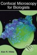 Confocal Microscopy for Biologists - Alan R. Hibbs, Springer Verlag