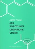 Jak porozumět organické chemii - Josef Pacák, Karolinum, 2010