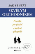 Kniha: Jak se stát skvělým obchodníkem (Jeffrey J. Fox). Nakladatelství Fragment, 2010