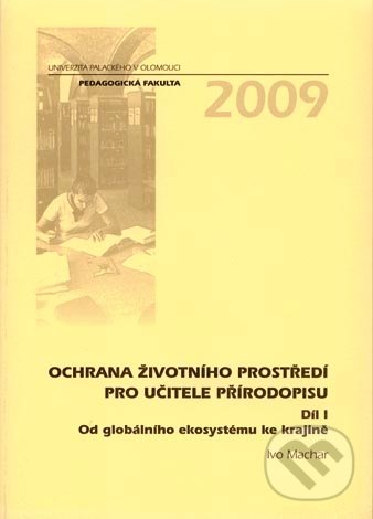 Ochrana životního prostředí pro učitele přírodopisu (Díl I) - Ivo Machar, Univerzita Palackého v Olomouci, 2009