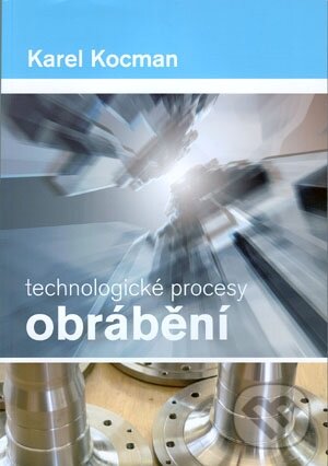 Kniha: Technologické procesy obrábění (Karel Kocman). Akademické nakladatelství CERM, 2011