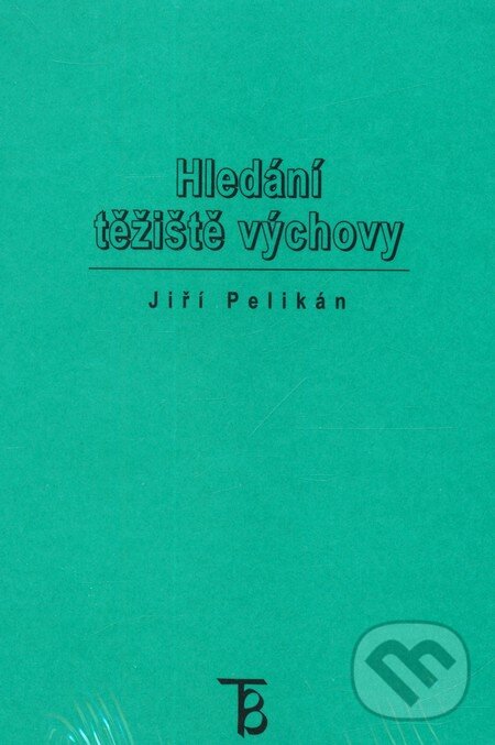Kniha: Hledání těžiště výchovy (Jiří Pelikán). Karolinum, 2011