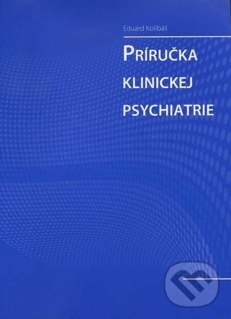 Príručka klinickej psychiatrie - Eduard Kolibáš, Psychoprof, 2010