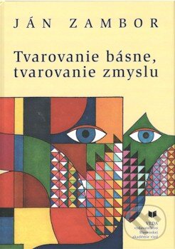 Kniha: Tvarovanie básne, tvarovanie zmyslu (Ján Zambor). VEDA, 2011