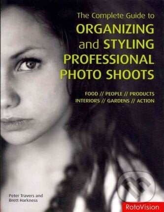 Complete Guide to Organizing and Styling Professional Photo Shoots - Peter Travers, Brett Harkness, Rotovision, 2011