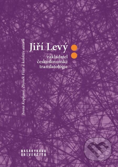 Jiří Levý: zakladatel československé translatologie - Zbyněk Fišer, Ivana Krupková, Muni Press, 2019