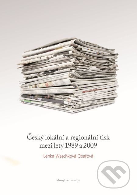 E-kniha: Český lokální a regionální tisk mezi lety 1989 a 2009 (Lenka Waschková Císařová). Muni Press, 2014