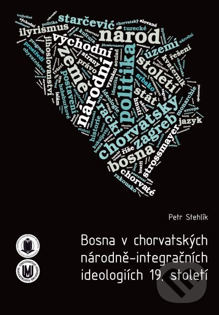 Bosna v chorvatských národně-integračních ideologiích 19. století - Petr Stehlík, Muni Press, 2016
