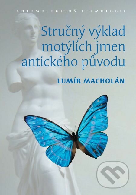 Stručný výklad motýlích jmen antického původu. Entomologická etymologie - Lumír Macholán, Muni Press, 2013
