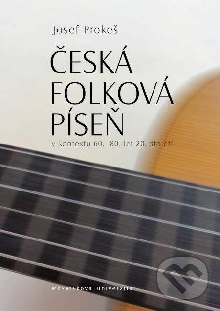 E-kniha: Česká folková píseň v kontextu 60.–80. let 20. století (Josef Prokeš). Muni Press, 2012