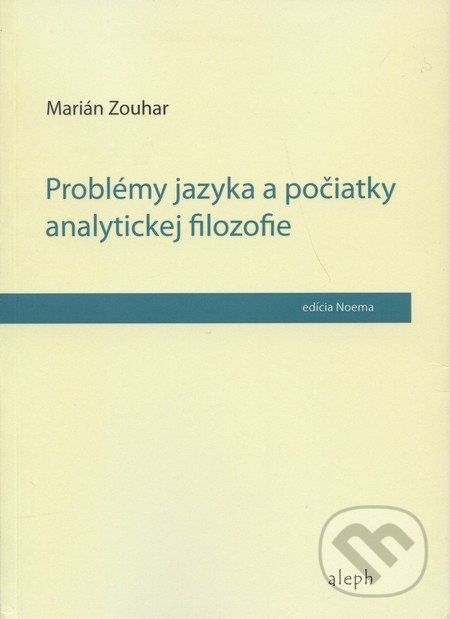 Problémy jazyka a počiatky analytickej filozofie - Marián Zouhar, Aleph, 2010