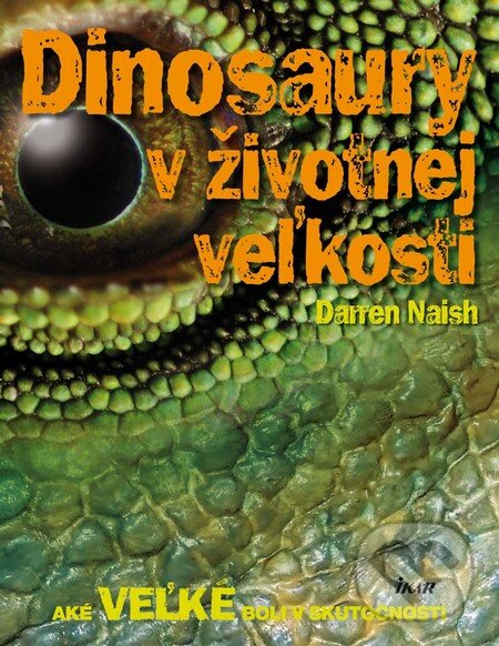 Kniha: Dinosaury v životnej veľkosti (Darren Naish). Ikar, 2011