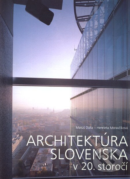 Architektúra Slovenska v 20. storočí - Henrieta Moravčíková, Matúš Dulla, Slovart, 2002