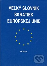Kniha: Veľký slovník skratiek Európskej únie (Jiří Elman). Agentúra Smer, 2002