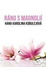 Kniha: Ráno s magnolií (Hana Karolina Kobulejová). Plot, 2011