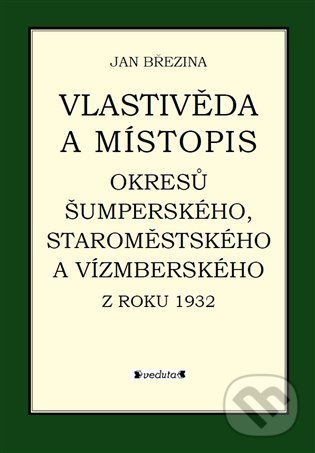 Vlastivěda a místopis okresů Šumperského, Staroměstského a Vízmberského z roku 1932 - Jan Březina, Pavel Ševčík - VEDUTA, 2021