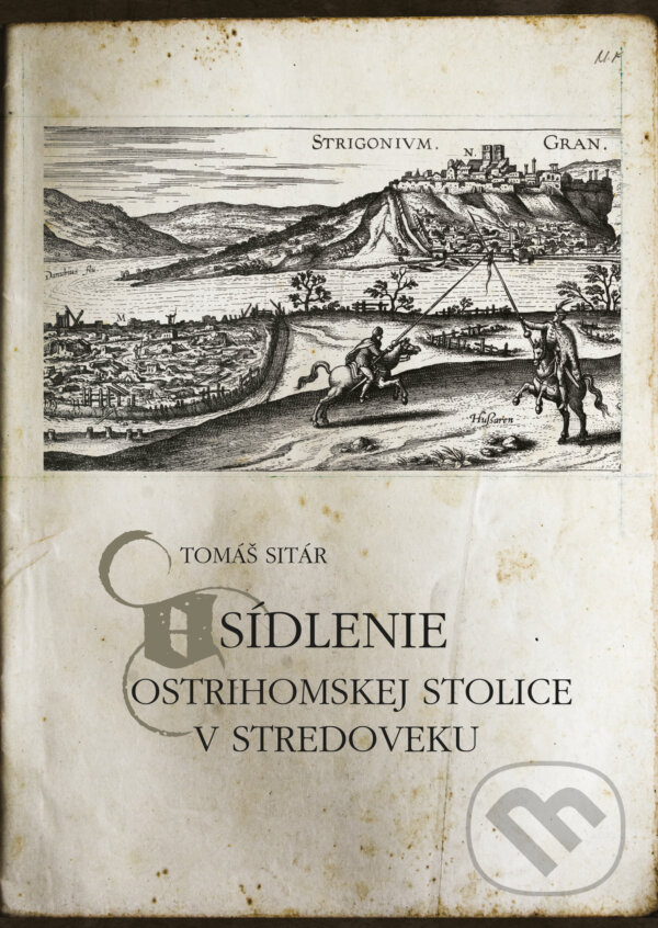 Kniha: Osídlenie Ostrihomskej stolice v stredoveku (Tomáš Sitár). Miloš Hric, 2021