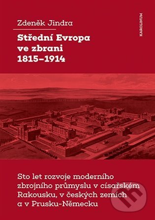 Levně Střední Evropa ve zbrani 1815-1914 (Sto let rozvoje moderního zbrojního průmyslu v císařském Rakousku, v českých zemích a v Prusku-Německu) - kniha z…