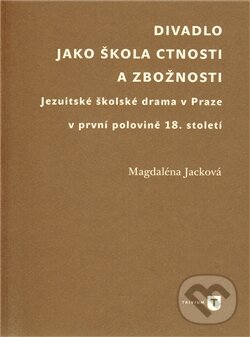 Levně Divadlo jako škola ctnosti a zbožnosti (Jezuitské školské drama v Praze v první polovině 18. století) - kniha z kategorie Film