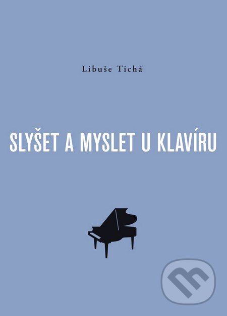 Kniha: Slyšet a myslet u klavíru (Libuše Tichá). Akademie múzických umění, 2009