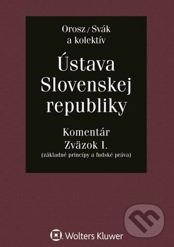 Ústava Slovenskej republiky - Zväzok I. - Ladislav Orosz, Ján Svák a kolektív, Wolters Kluwer, 2021