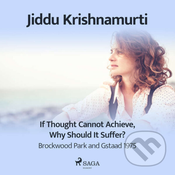 Audiokniha: If Thought Cannot Achieve, Why Should It Suffer? – Brockwood Park and Gstaad 1975 (EN) (Jiddu Krishnamurti). Saga Egmont, 2021