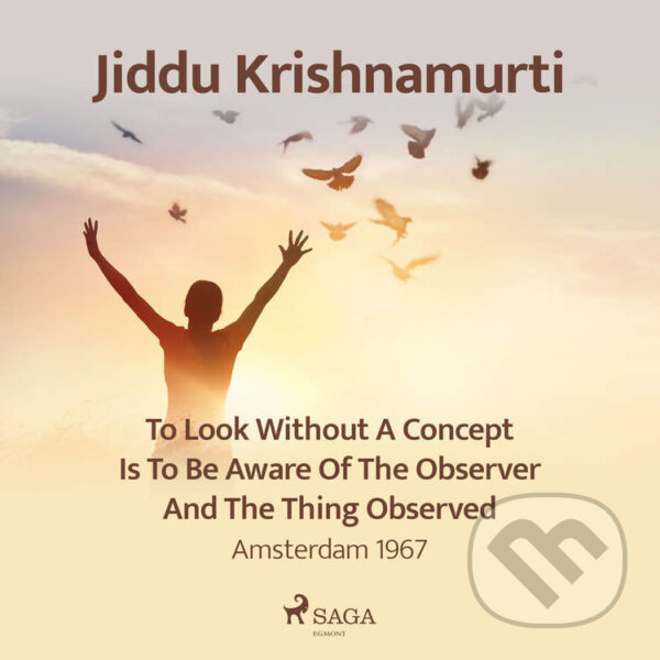 Audiokniha: To Look Without a Concept Is to Be Aware of the Observer and the Thing Observed – Amsterdam 1967 (EN) (Jiddu Krishnamurti)