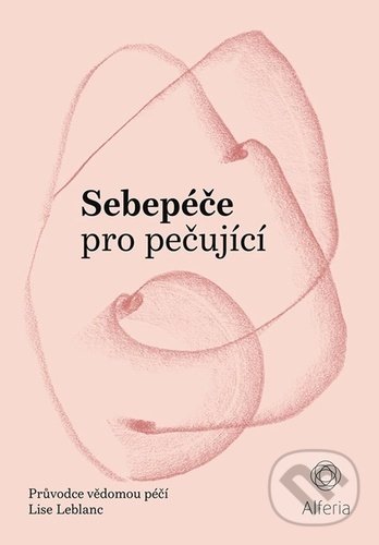 Levně Sebepéče pro pečující (Průvodce vědomou péčí) - Lise Leblanc - kniha z kategorie Sebarozvoj