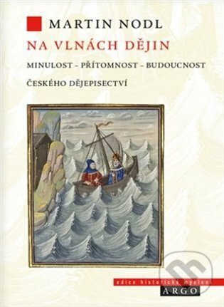 Na vlnách dějin: minulost, přítomnost a budoucnost českého dějepisectví - Martin Nodl, Argo, 2021