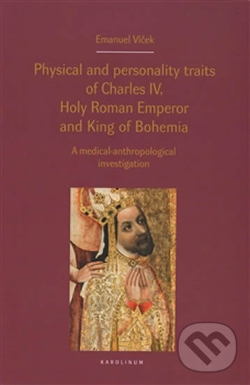 Kniha: Physical and personality traits of Charles IV Holy Roman Emperor and King of Bohemia (Emanuel Vlček). Karolinum, 2016