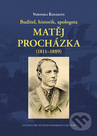 Buditel, historik, apologeta Matěj Procházka (1811-1889) - Veronika Řeháková, Centrum pro studium demokracie a kultury, 2021