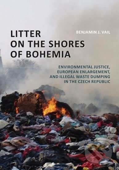 Kniha: Litter on the Shores of Bohemia: Environmental Justice, European Enlargement, and Illegal Waste Dumping in the Czech Republic (Benjamin J. Vail). Muni Press, 2011