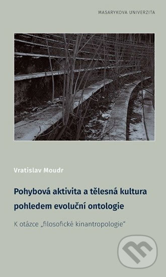 Kniha: Pohybová aktivita a tělesná kultura pohledem evoluční ontologie (Vratislav Moudr). Masarykova univerzita, 2017
