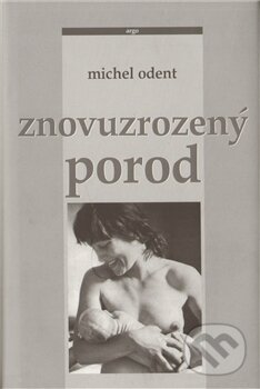 Znovuzrozený porod - Michel Odent, Argo, 2000