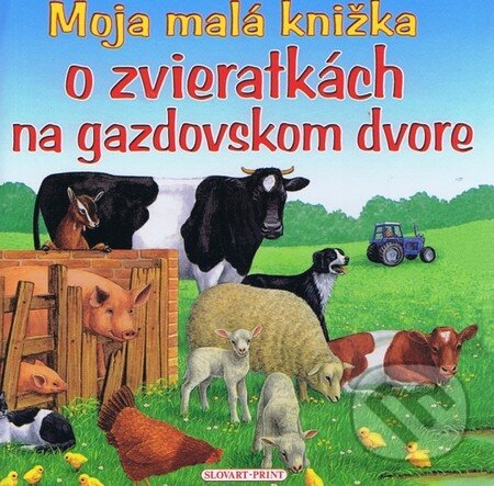 Kniha: Moja malá knižka o zvieratkách na gazdovskom dvore (Michaela Patylová). Slovart Print, 2011