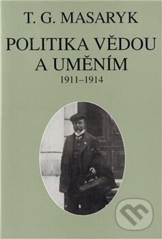 Kniha: Politika vědou a uměním (Tomáš Garrigue Masaryk). Masarykův ústav AV ČR, 2011