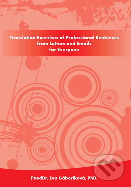 Translation Exercises of Professional Sentences from Letters and Emails for Everyone - Eva Gáboríková, PaedDr. Eva Gáboríková EFE, 2011