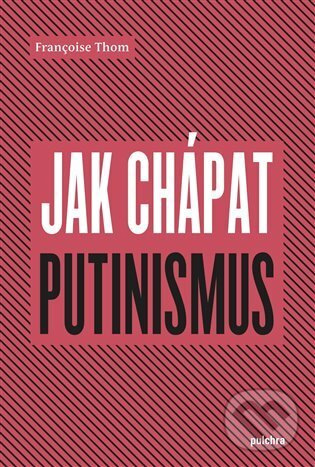 Kniha: Jak chápat putinismus (Françoise Thom). Pulchra, 2021