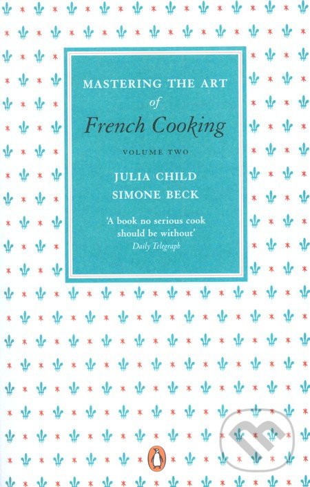 Mastering the Art of French Cooking (2.) - Julia Child, Simone Beck, Penguin Books, 2011