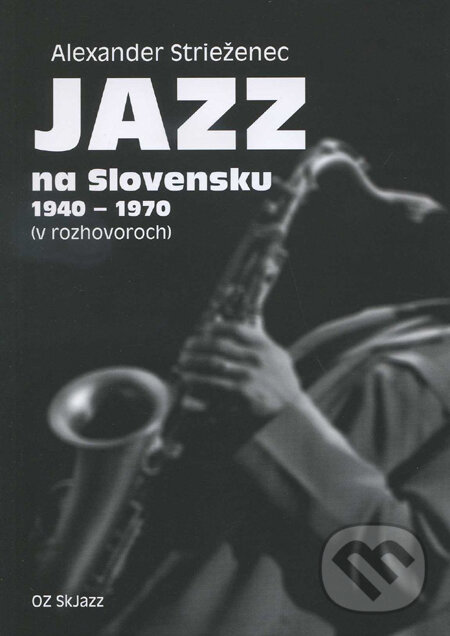 Jazz na Slovensku 1940 - 1970 - Alexander Strieženec, Občianske združenie SkJazz, 2011