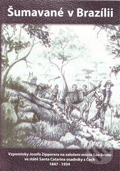 Levně Šumavané v Brazilii (Vzpomínky Josefa Zipperera na založení města Sao Bento ve státě Santa Catarina osadníky z Čech 1847 - 1934) - kniha z kategorie…