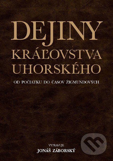 Dejiny kráľovstva uhorského od počiatku do časov Žigmundových - Jonáš Záborský, Slovart, 2012