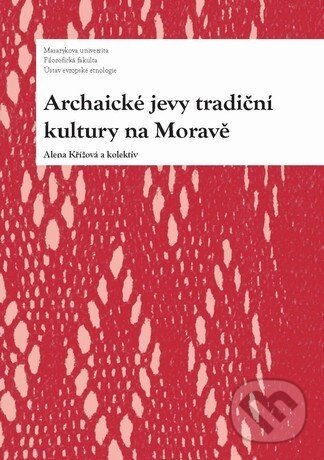 Archaické jevy tradiční kultury na Moravě - Alena Křížová, Masarykova univerzita, 2011