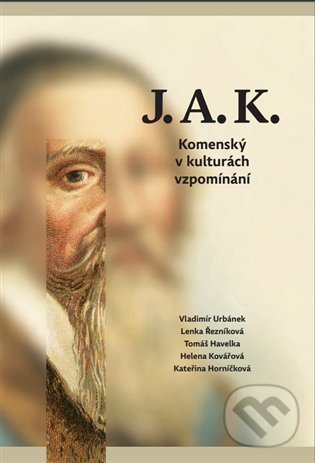 Levně J.A.K. Komenský v kulturách vzpomínání - Tomáš Havelka, Kateřina Horníčková , Helena Kovářová , Lenka Řezníková, Vladimír Urbánek - kniha z kategorie…